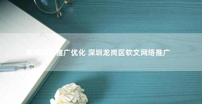 龙岗网络推广优化 深圳龙岗区软文网络推广
